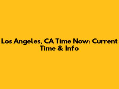 Los Angeles, CA Time Now: Current Time & Info