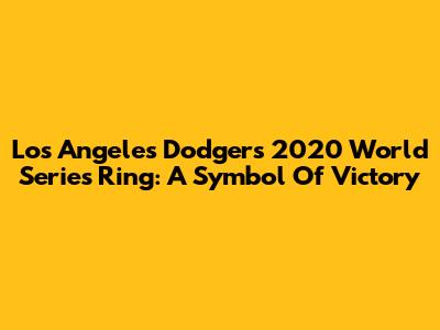 Los Angeles Dodgers 2020 World Series Ring: A Symbol Of Victory