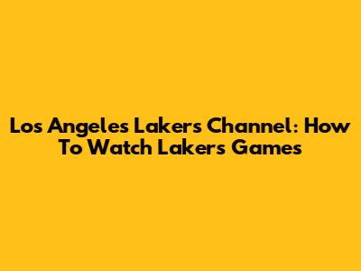 Los Angeles Lakers Channel: How To Watch Lakers Games