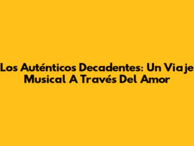 Los Auténticos Decadentes: Un Viaje Musical A Través Del Amor