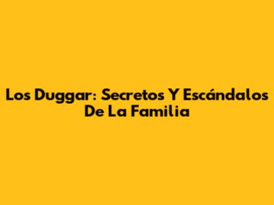 Los Duggar: Secretos Y Escándalos De La Familia