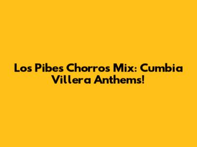 Los Pibes Chorros Mix: Cumbia Villera Anthems!