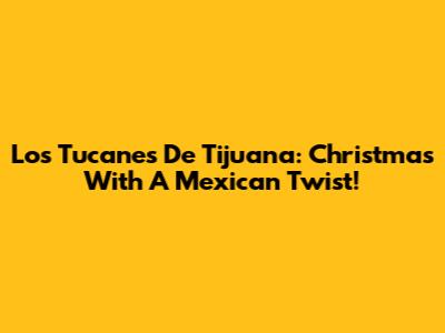 Los Tucanes De Tijuana: Christmas With A Mexican Twist!