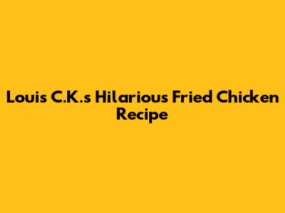 Louis C.K.'s Hilarious Fried Chicken Recipe