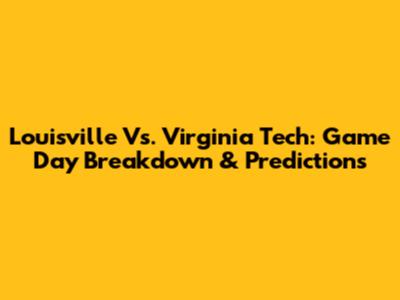Louisville Vs. Virginia Tech: Game Day Breakdown & Predictions