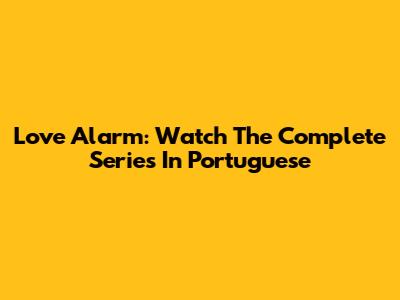 Love Alarm: Watch The Complete Series In Portuguese