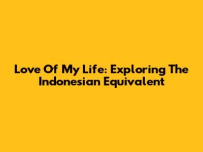 Love Of My Life: Exploring The Indonesian Equivalent