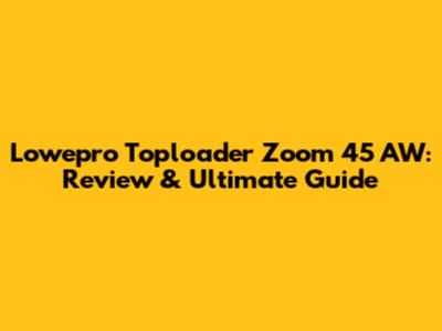 Lowepro Toploader Zoom 45 AW: Review & Ultimate Guide