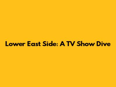 Lower East Side: A TV Show Dive