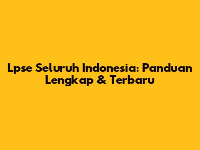 Lpse Seluruh Indonesia: Panduan Lengkap & Terbaru