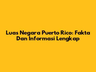 Luas Negara Puerto Rico: Fakta Dan Informasi Lengkap