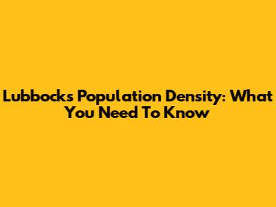 Lubbock's Population Density: What You Need To Know