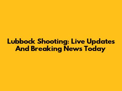 Lubbock Shooting: Live Updates And Breaking News Today