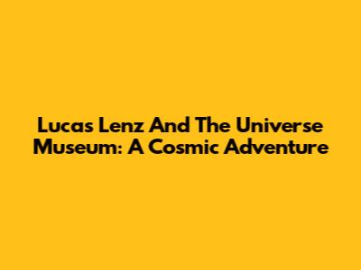 Lucas Lenz And The Universe Museum: A Cosmic Adventure