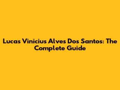 Lucas Vinicius Alves Dos Santos: The Complete Guide