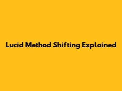 Lucid Method Shifting Explained