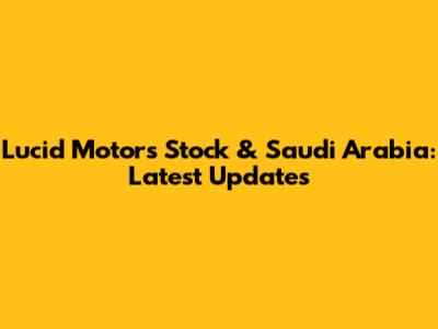 Lucid Motors Stock & Saudi Arabia: Latest Updates