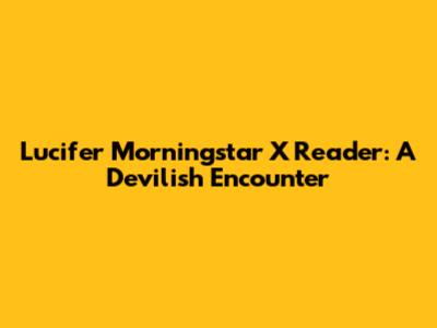 Lucifer Morningstar X Reader: A Devilish Encounter