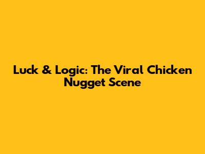 Luck & Logic: The Viral Chicken Nugget Scene