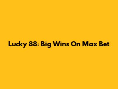 Lucky 88: Big Wins On Max Bet