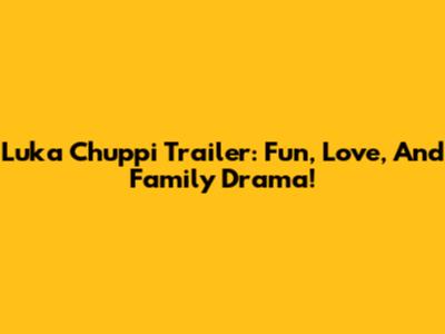 Luka Chuppi Trailer: Fun, Love, And Family Drama!