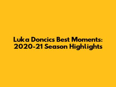Luka Doncic's Best Moments: 2020-21 Season Highlights