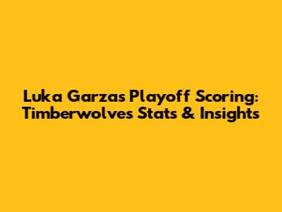Luka Garza's Playoff Scoring: Timberwolves' Stats & Insights