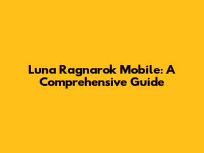 Luna Ragnarok Mobile: A Comprehensive Guide