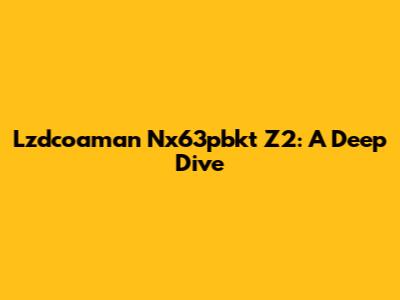 Lzdcoaman Nx63pbkt Z2: A Deep Dive