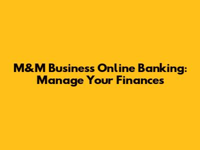 M&M Business Online Banking: Manage Your Finances