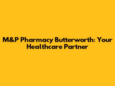M&P Pharmacy Butterworth: Your Healthcare Partner