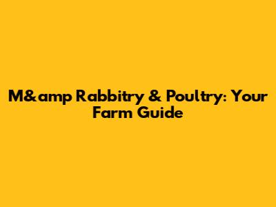 M&amp Rabbitry & Poultry: Your Farm Guide