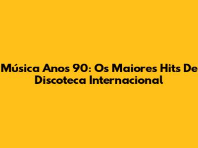 Música Anos 90: Os Maiores Hits De Discoteca Internacional