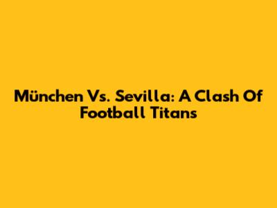 München Vs. Sevilla: A Clash Of Football Titans