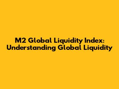 M2 Global Liquidity Index: Understanding Global Liquidity