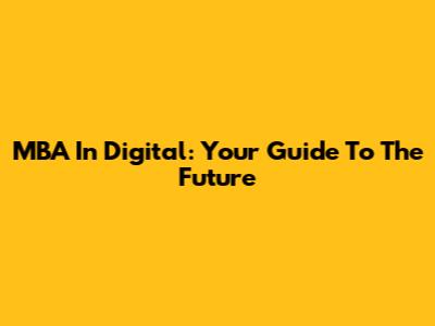 MBA In Digital: Your Guide To The Future