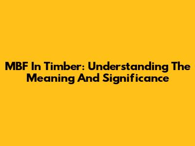MBF In Timber: Understanding The Meaning And Significance