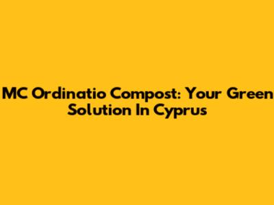 MC Ordinatio Compost: Your Green Solution In Cyprus