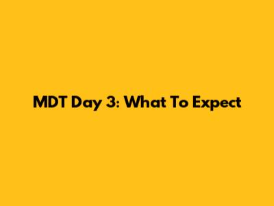 MDT Day 3: What To Expect