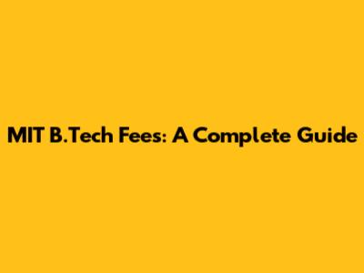 MIT B.Tech Fees: A Complete Guide