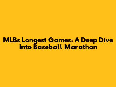 MLB's Longest Games: A Deep Dive Into Baseball Marathon