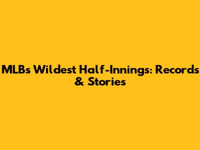 MLB's Wildest Half-Innings: Records & Stories