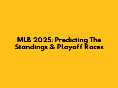 MLB 2025: Predicting The Standings & Playoff Races