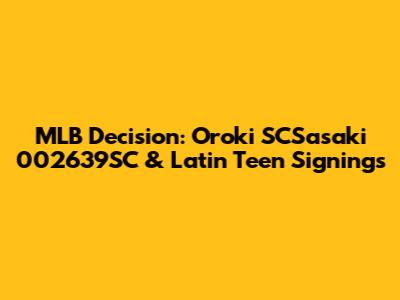 MLB Decision: Oroki SCSasaki 002639SC & Latin Teen Signings
