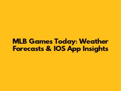MLB Games Today: Weather Forecasts & IOS App Insights