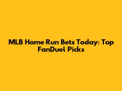 MLB Home Run Bets Today: Top FanDuel Picks