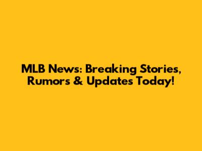 MLB News: Breaking Stories, Rumors & Updates Today!