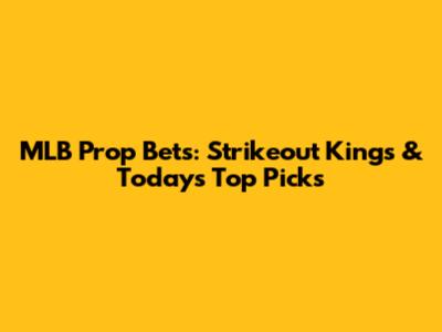 MLB Prop Bets: Strikeout Kings & Today's Top Picks