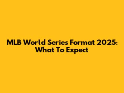 MLB World Series Format 2025: What To Expect