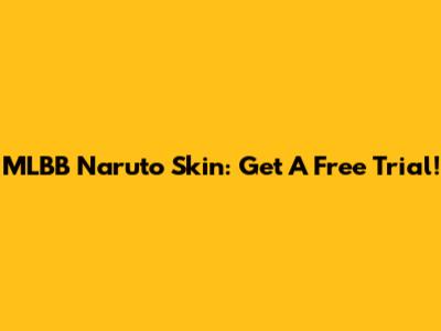 MLBB Naruto Skin: Get A Free Trial!